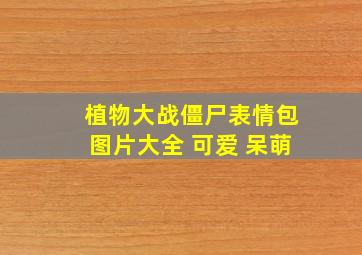 植物大战僵尸表情包图片大全 可爱 呆萌